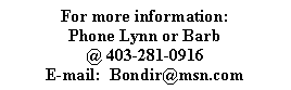 Text Box: For more information:Phone Lynn or Barb@ 403-281-0916E-mail:  Bondir@msn.com