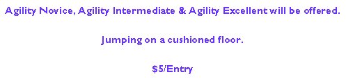 Text Box: Agility Novice, Agility Intermediate & Agility Excellent.Jumping on a cushioned floor.$5/Entry